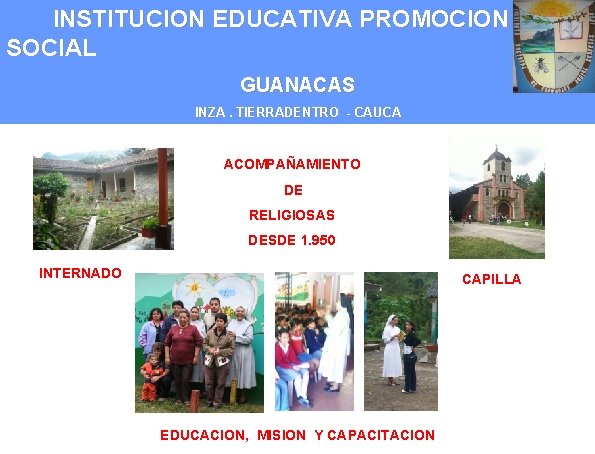 INSTITUCION EDUCATIVA PROMOCION SOCIAL GUANACAS INZA. TIERRADENTRO - CAUCA ACOMPAÑAMIENTO DE RELIGIOSAS DESDE 1.