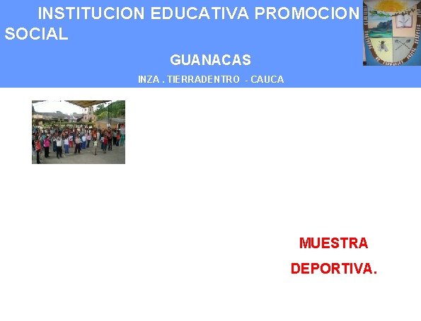 INSTITUCION EDUCATIVA PROMOCION SOCIAL GUANACAS INZA. TIERRADENTRO - CAUCA MUESTRA DEPORTIVA. 