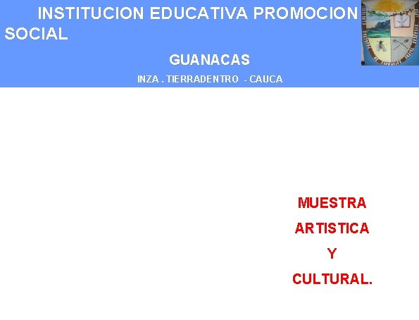 INSTITUCION EDUCATIVA PROMOCION SOCIAL GUANACAS INZA. TIERRADENTRO - CAUCA MUESTRA ARTISTICA Y CULTURAL. 