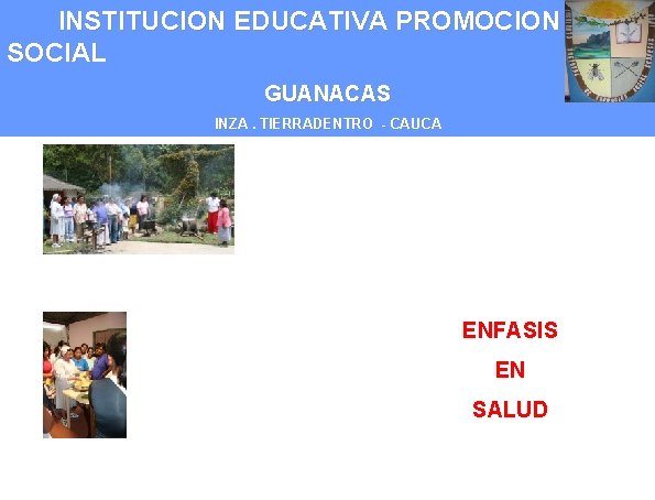 INSTITUCION EDUCATIVA PROMOCION SOCIAL GUANACAS INZA. TIERRADENTRO - CAUCA ENFASIS EN SALUD 