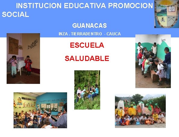 INSTITUCION EDUCATIVA PROMOCION SOCIAL GUANACAS INZA. TIERRADENTRO - CAUCA ESCUELA SALUDABLE 