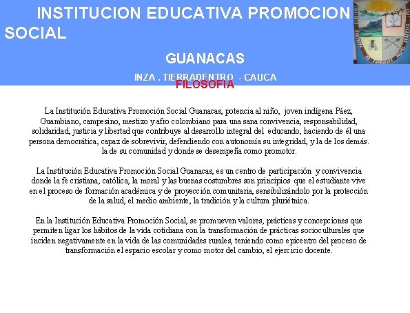 INSTITUCION EDUCATIVA PROMOCION SOCIAL GUANACAS INZA. TIERRADENTRO - CAUCA FILOSOFIA La Institución Educativa Promoción