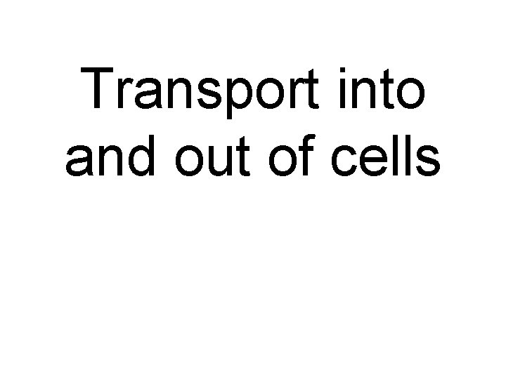 Transport into and out of cells 