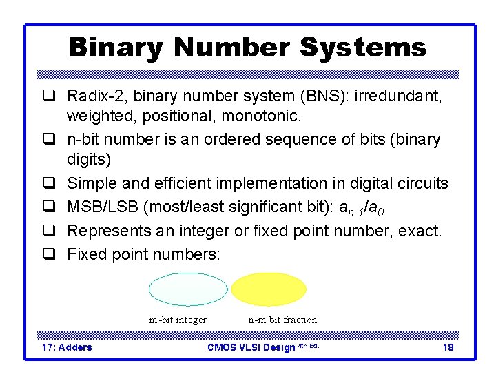 Binary Number Systems q Radix-2, binary number system (BNS): irredundant, weighted, positional, monotonic. q