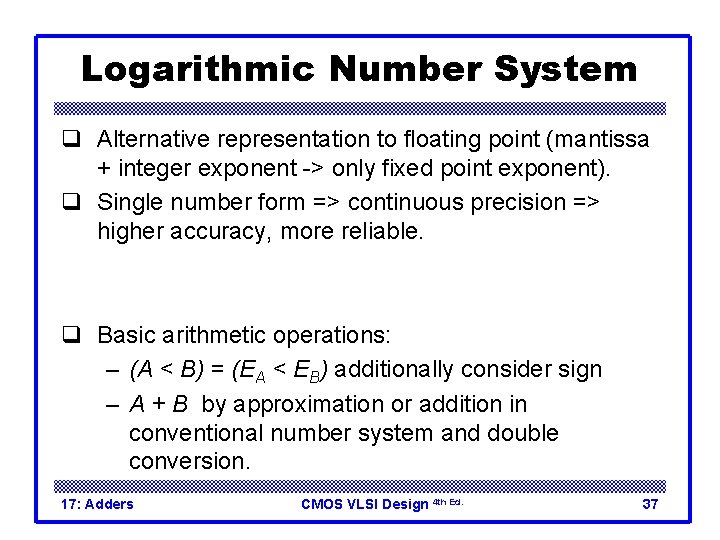 Logarithmic Number System q Alternative representation to floating point (mantissa + integer exponent ->