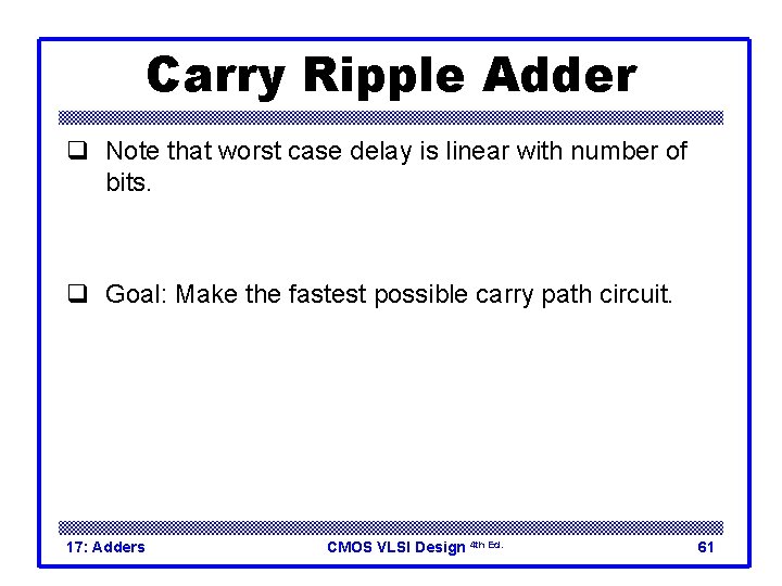Carry Ripple Adder q Note that worst case delay is linear with number of