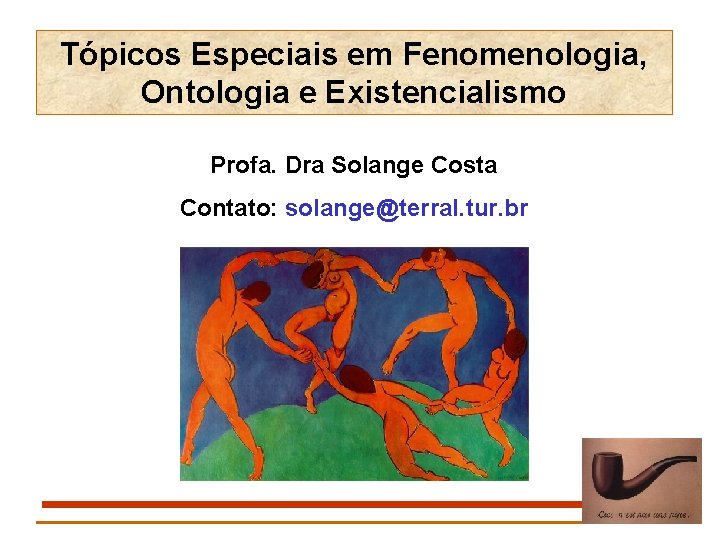 Tópicos Especiais em Fenomenologia, Ontologia e Existencialismo Profa. Dra Solange Costa Contato: solange@terral. tur.