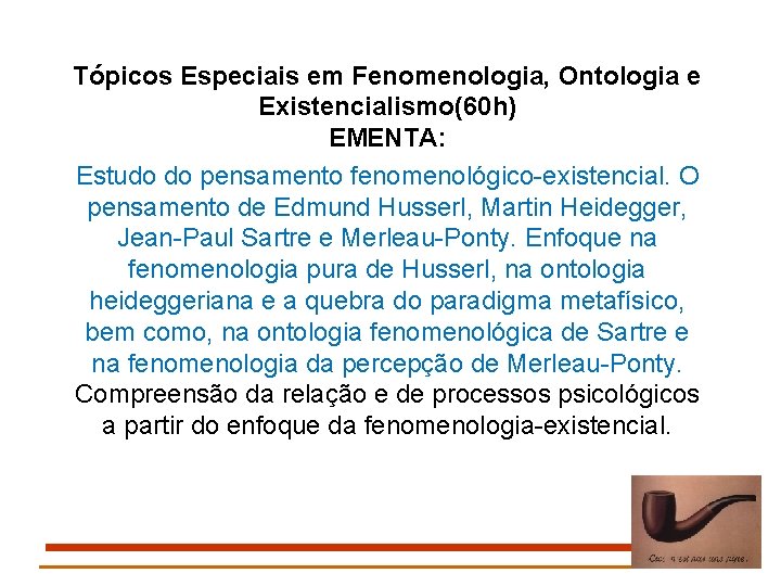 Tópicos Especiais em Fenomenologia, Ontologia e Existencialismo(60 h) EMENTA: Estudo do pensamento fenomenológico-existencial. O
