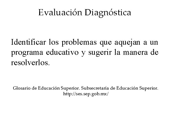 Evaluación Diagnóstica Identificar los problemas que aquejan a un programa educativo y sugerir la