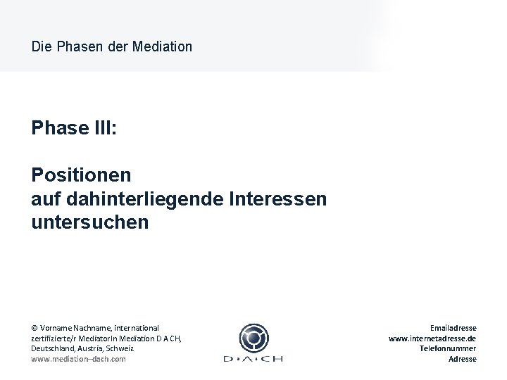 Die Phasen der Mediation Phase III: Positionen auf dahinterliegende Interessen untersuchen © Vorname Nachname,