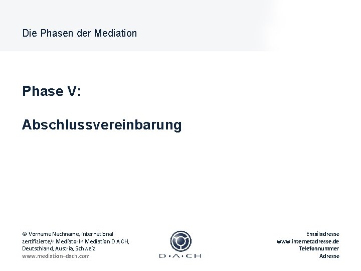 Die Phasen der Mediation Phase V: Abschlussvereinbarung © Vorname Nachname, international zertifizierte/r Mediator. In