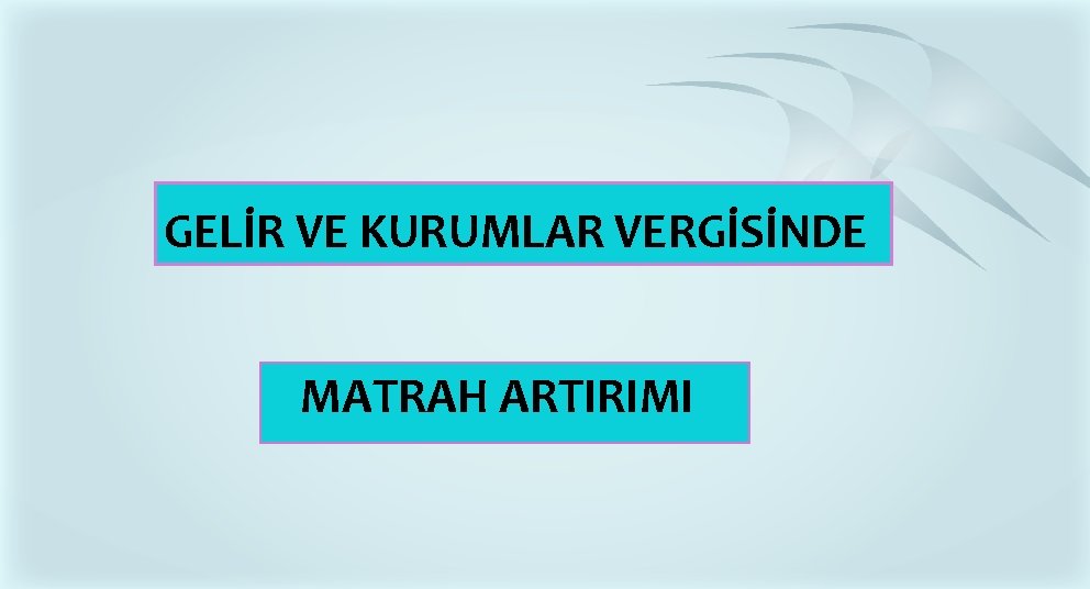 GELİR VE KURUMLAR VERGİSİNDE MATRAH ARTIRIMI GELİR VE KURUMLAR VERGİSİNDE MATRAH ARTIRIMI