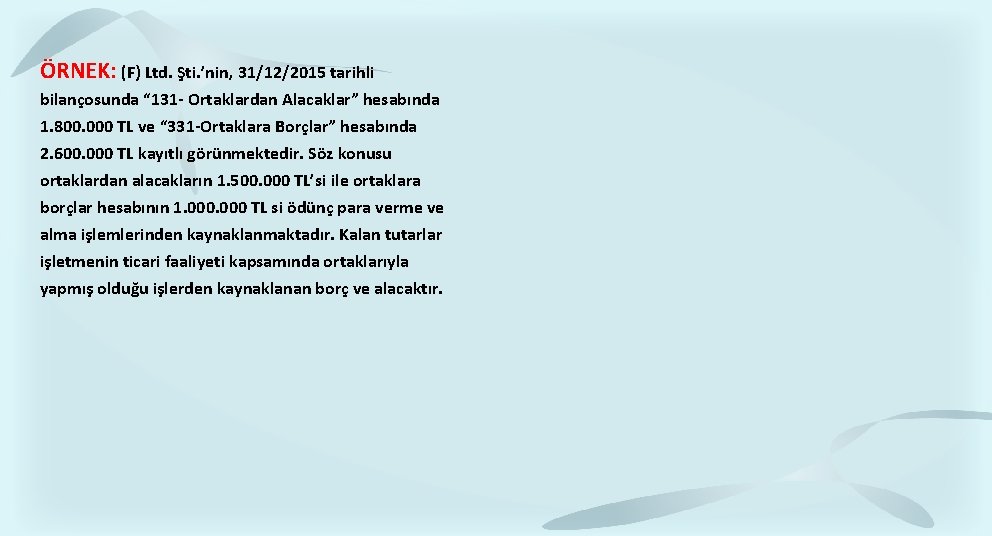 ÖRNEK: (F) Ltd. Şti. ’nin, 31/12/2015 tarihli bilançosunda “ 131 - Ortaklardan Alacaklar” hesabında ÖRNEK: (F) Ltd. Şti. ’nin, 31/12/2015 tarihli bilançosunda “ 131 - Ortaklardan Alacaklar” hesabında