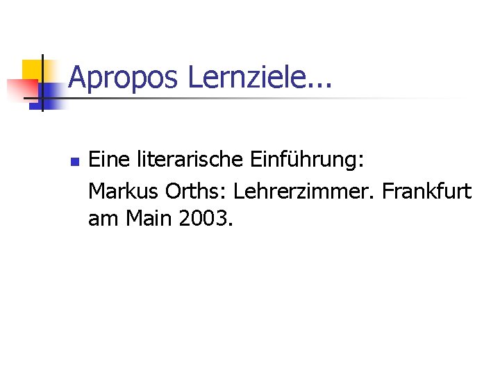 Apropos Lernziele. . . n Eine literarische Einführung: Markus Orths: Lehrerzimmer. Frankfurt am Main