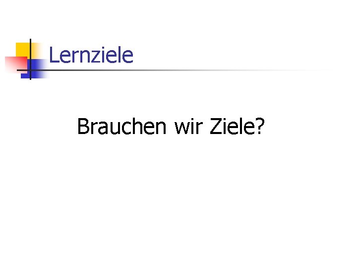 Lernziele Brauchen wir Ziele? 