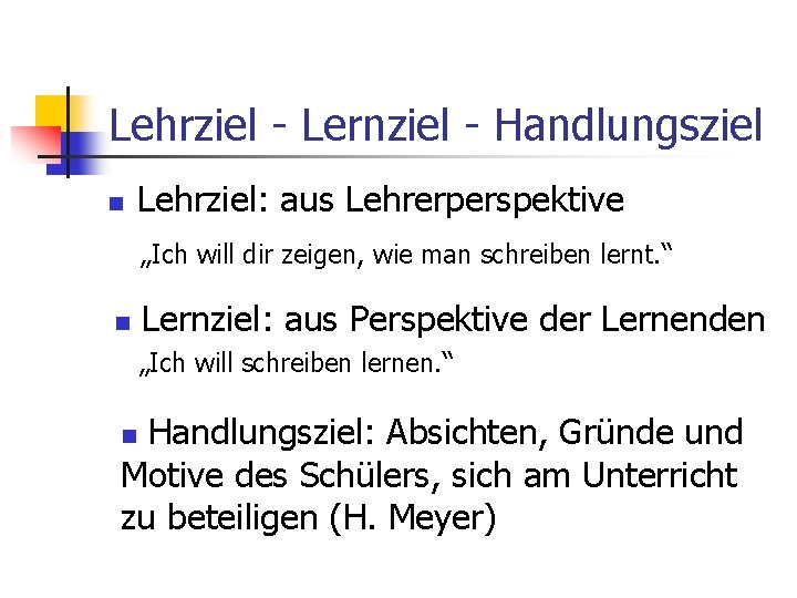 Lehrziel - Lernziel - Handlungsziel n Lehrziel: aus Lehrerperspektive „Ich will dir zeigen, wie