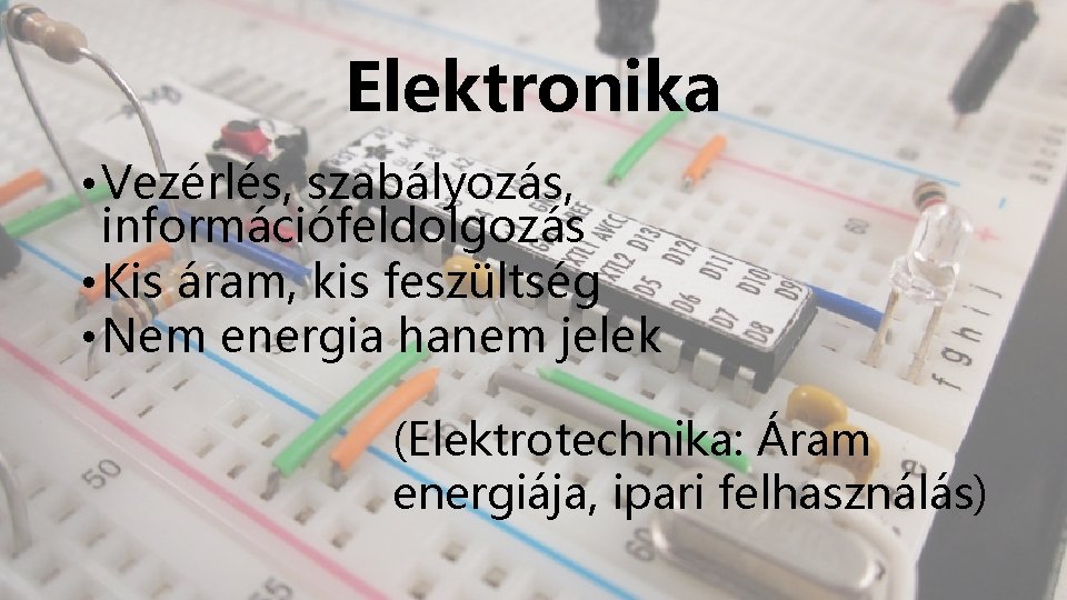 Elektronika • Vezérlés, szabályozás, információfeldolgozás • Kis áram, kis feszültség • Nem energia hanem