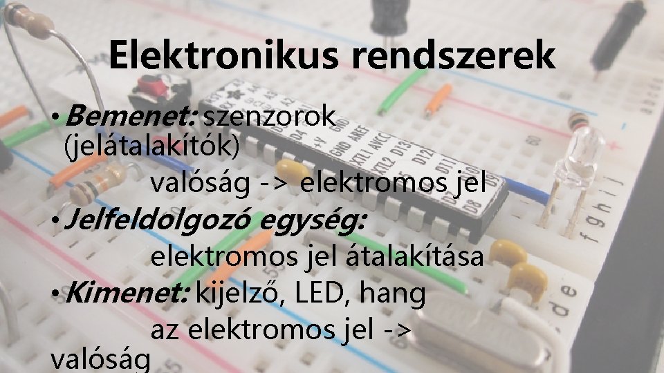 Elektronikus rendszerek • Bemenet: szenzorok (jelátalakítók) valóság -> elektromos jel • Jelfeldolgozó egység: elektromos