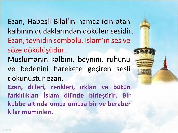 Ezan, Habeşli Bilal’in namaz için atan kalbinin dudaklarından dökülen sesidir. Ezan, tevhidin sembolü, İslam’ın