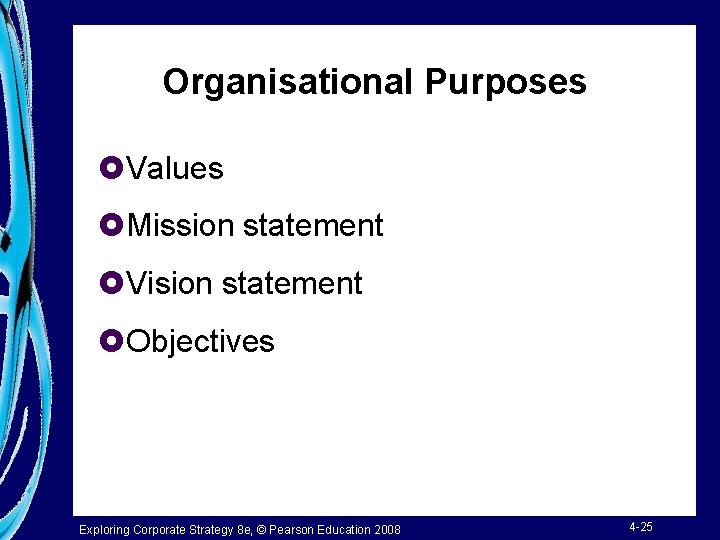 Organisational Purposes £Values £Mission statement £Vision statement £Objectives Exploring Corporate Strategy 8 e, ©