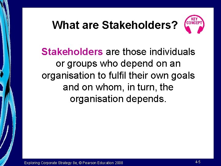 What are Stakeholders? Stakeholders are those individuals or groups who depend on an organisation