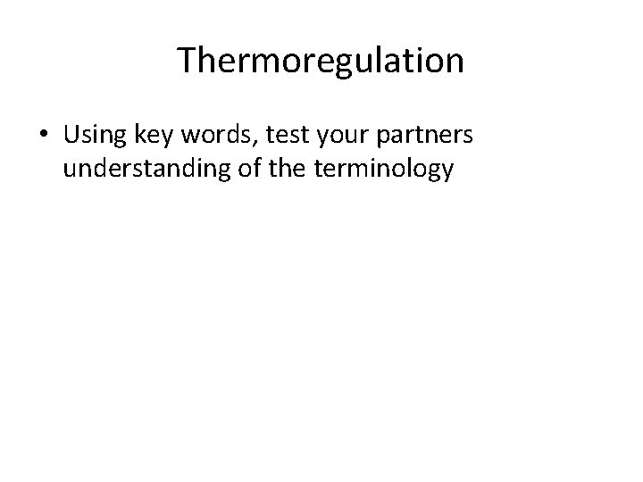 Thermoregulation • Using key words, test your partners understanding of the terminology 