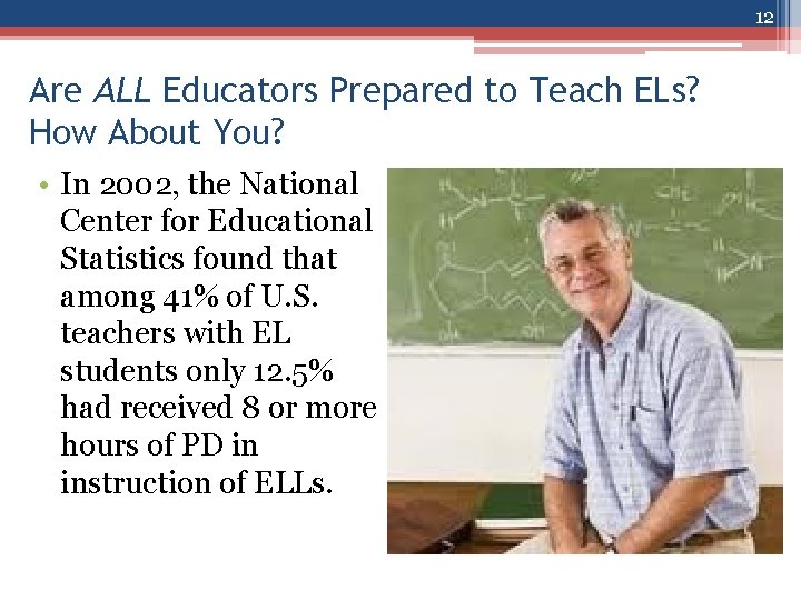 12 Are ALL Educators Prepared to Teach ELs? How About You? • In 2002,