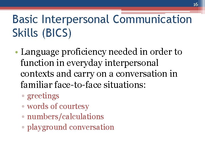 16 Basic Interpersonal Communication Skills (BICS) • Language proficiency needed in order to function