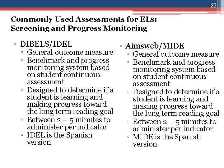 33 Commonly Used Assessments for ELs: Screening and Progress Monitoring • DIBELS/IDEL ▫ General