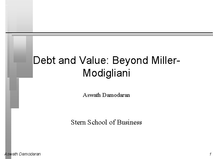 Debt and Value: Beyond Miller. Modigliani Aswath Damodaran Stern School of Business Aswath Damodaran