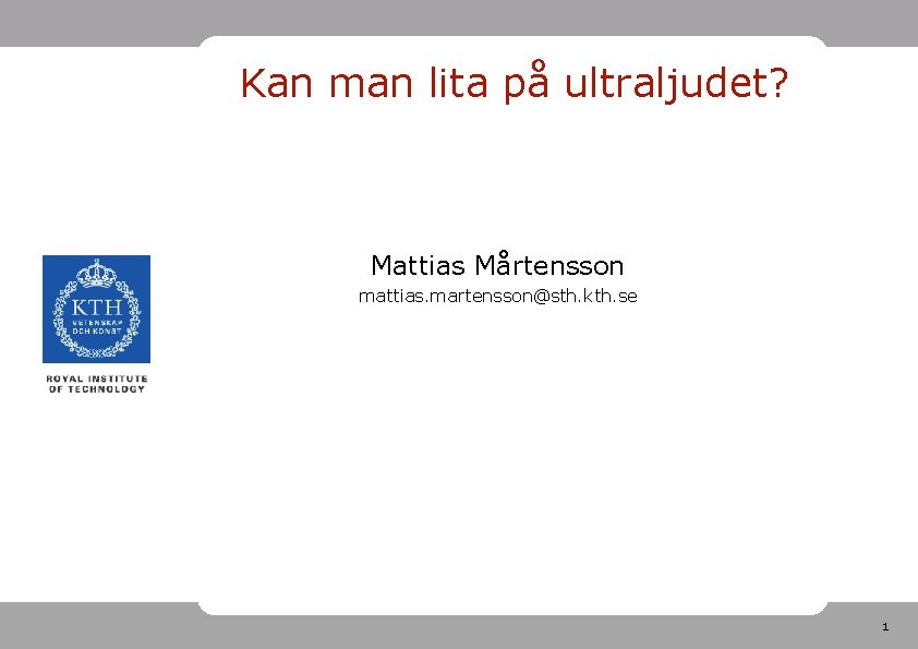 Kan man lita på ultraljudet? Mattias Mårtensson mattias. martensson@sth. kth. se 1 Kan man lita på ultraljudet? Mattias Mårtensson mattias. martensson@sth. kth. se 1