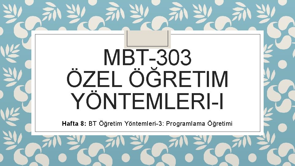 MBT-303 ÖZEL ÖĞRETIM YÖNTEMLERI-I Hafta 8: BT Öğretim Yöntemleri-3: Programlama Öğretimi 