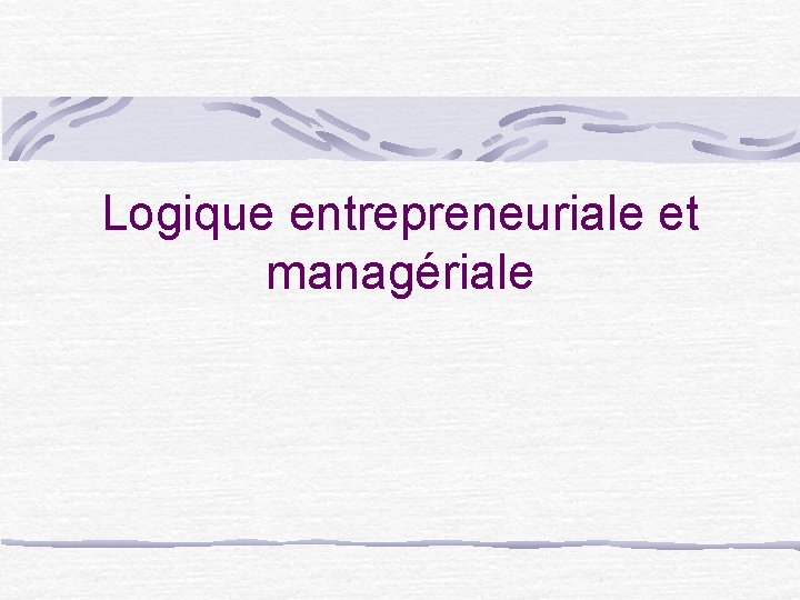 Logique entrepreneuriale et managériale 