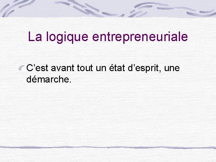 La logique entrepreneuriale C’est avant tout un état d’esprit, une démarche. 