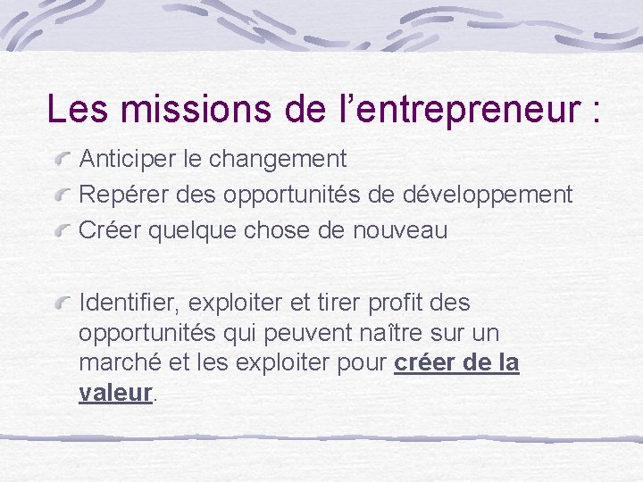 Les missions de l’entrepreneur : Anticiper le changement Repérer des opportunités de développement Créer