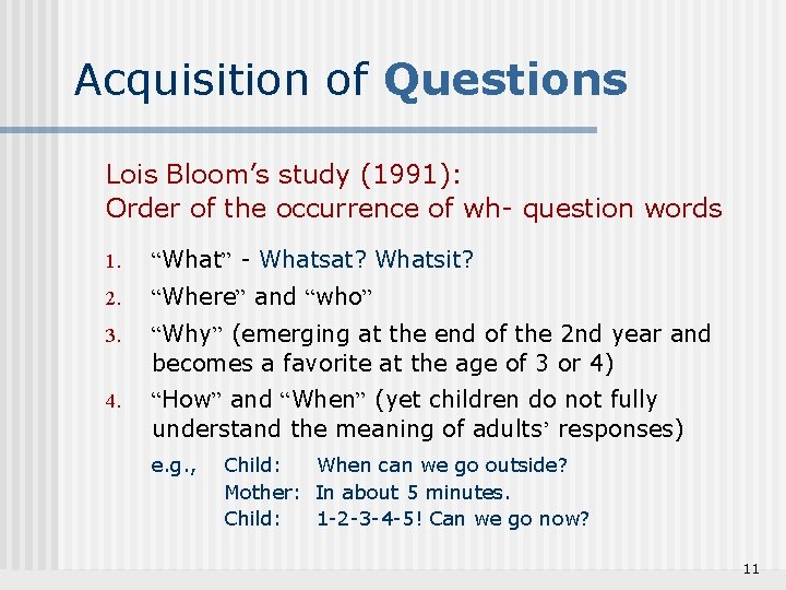 Acquisition of Questions Lois Bloom’s study (1991): Order of the occurrence of wh- question
