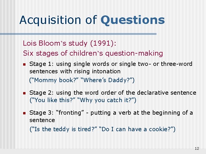 Acquisition of Questions Lois Bloom’s study (1991): Six stages of children’s question-making n Stage
