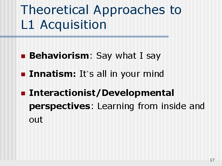 Theoretical Approaches to L 1 Acquisition n Behaviorism: Say what I say n Innatism: