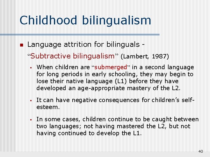 Childhood bilingualism n Language attrition for bilinguals “Subtractive bilingualism” (Lambert, 1987) § When children