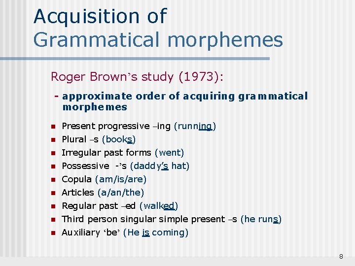 Acquisition of Grammatical morphemes Roger Brown’s study (1973): - approximate order of acquiring grammatical