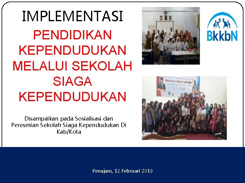 IMPLEMENTASI PENDIDIKAN KEPENDUDUKAN MELALUI SEKOLAH SIAGA KEPENDUDUKAN Disampaikan pada Sosialisasi dan Peresmian Sekolah Siaga