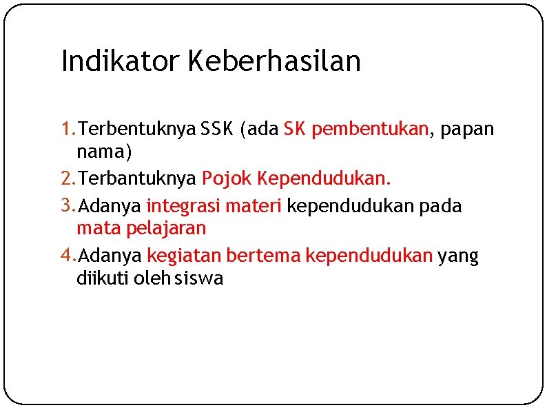 Indikator Keberhasilan 1. Terbentuknya SSK (ada SK pembentukan, papan nama) 2. Terbantuknya Pojok Kependudukan.