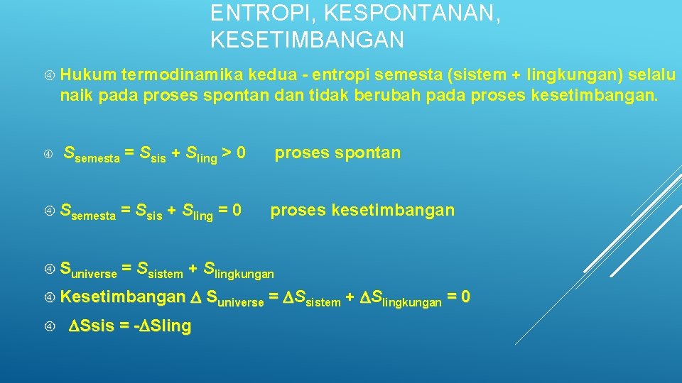 ENTROPI, KESPONTANAN, KESETIMBANGAN Hukum termodinamika kedua - entropi semesta (sistem + lingkungan) selalu naik
