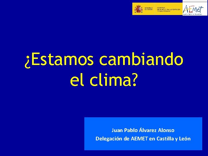 ¿Estamos cambiando el clima? Juan Pablo Álvarez Alonso Delegación de AEMET en Castilla y