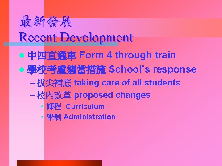 最新發展 Recent Development Form 4 through train l 學校考慮適當措施 School’s response l 中四直通車 –