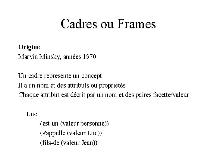 Cadres ou Frames Origine Marvin Minsky, années 1970 Un cadre représente un concept Il