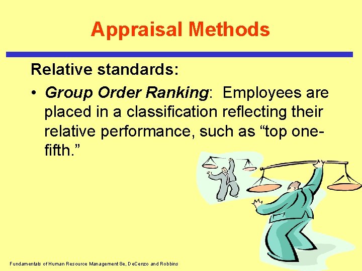 Appraisal Methods Relative standards: • Group Order Ranking: Employees are placed in a classification