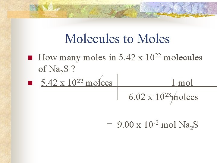 Molecules to Moles n n How many moles in 5. 42 x 1022 molecules