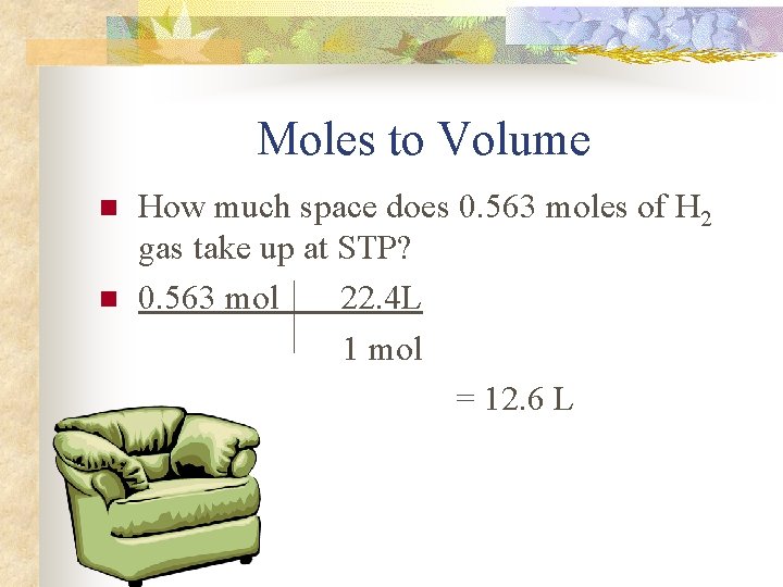 Moles to Volume n n How much space does 0. 563 moles of H