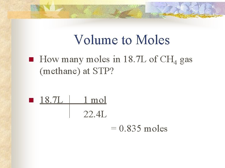 Volume to Moles n How many moles in 18. 7 L of CH 4
